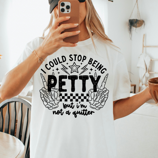I Could Stop Being Petty But I am Not A Quitter DTF